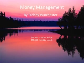 Money Management
By: Kelsey Winchester
$35,000- $2916 a month
$50,000- $4166 a month
 
