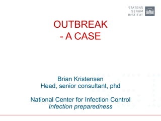 OUTBREAK
- A CASE
Brian Kristensen
Head, senior consultant, phd
National Center for Infection Control
Infection preparedness
 