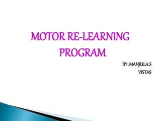 MOTOR RE-LEARNING
PROGRAM
BY :MANJULA.S
VISTAS
 