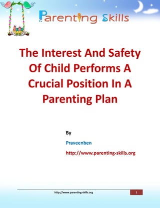 The Interest And Safety
  Of Child Performs A
 Crucial Position In A
    Parenting Plan

               By
               Praveenben
               http://www.parenting-skills.org




      http://www.parenting-skills.org            1
 