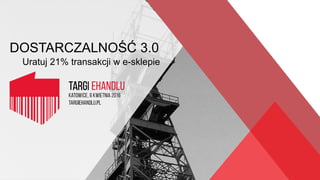 DOSTARCZALNOŚĆ 3.0
Uratuj 21% transakcji w e-sklepie
 