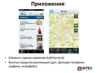 Приложения:

• Связано с одним сервисом (сайт/услуга)
• Богатые средства реализации (доп. функции телефона,
графика, интерфейс)

 