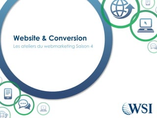 Les ateliers du webmarketing Saison 4 
Website& Conversion  