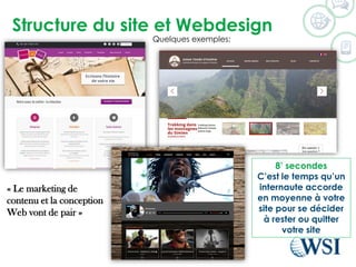 Structure du site et Webdesign 
©2014 WSI. All rights reserved. 
8’ secondes 
C’est le temps qu’un internaute accorde en moyenne à votre site pour se décider à rester ou quitter votre site 
«Le marketing de contenuet la conception Web vont de pair» 
Quelques exemples:  