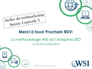 Merci à tous! Prochain RDV: 
La méthodologieWSI de l’AdaptiveSEO 
Le 20 Novembre2014 
©2014 WSI. All rights reserved. 
