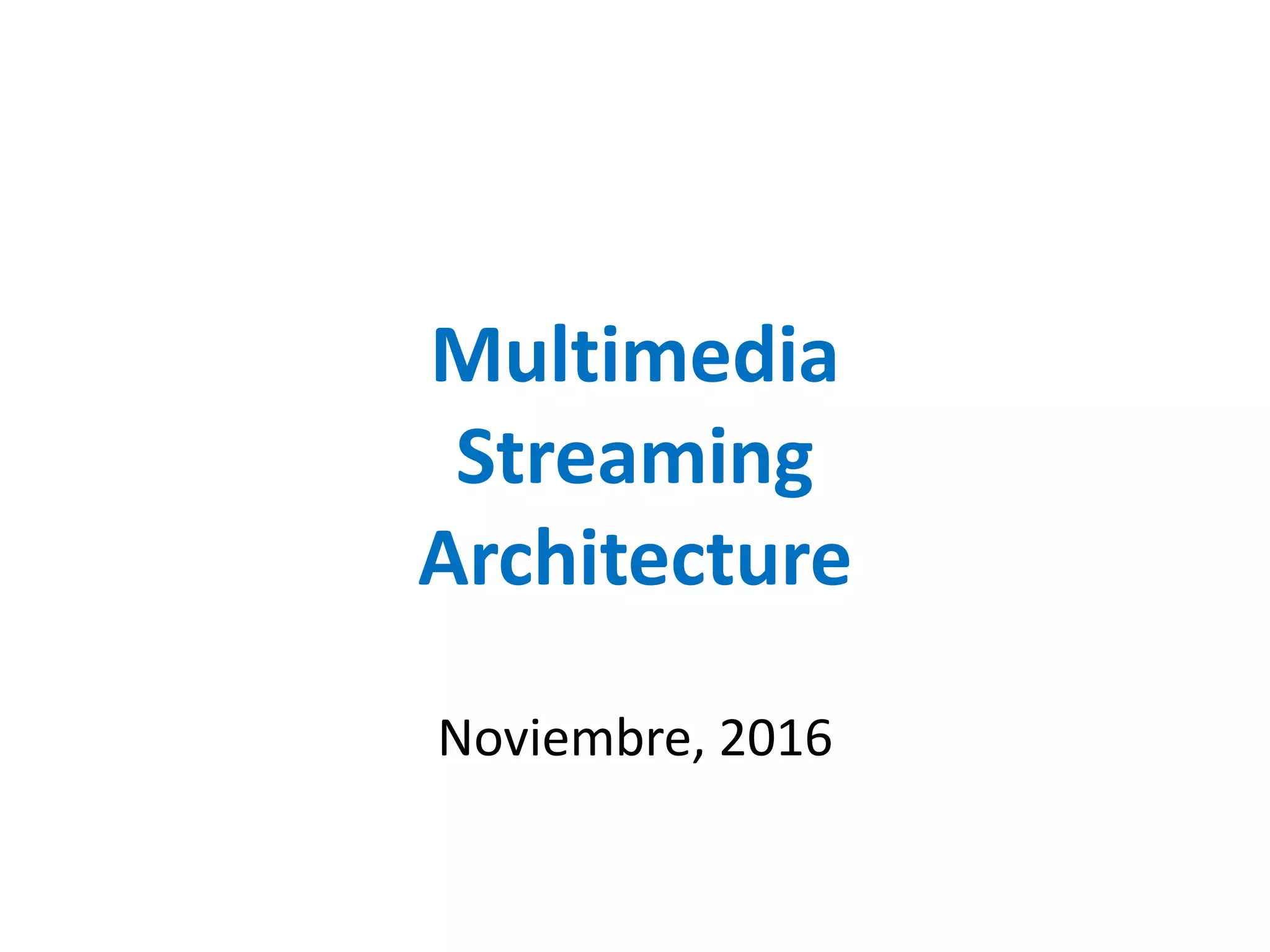 Multimedia
Streaming
Architecture
Noviembre, 2016
 