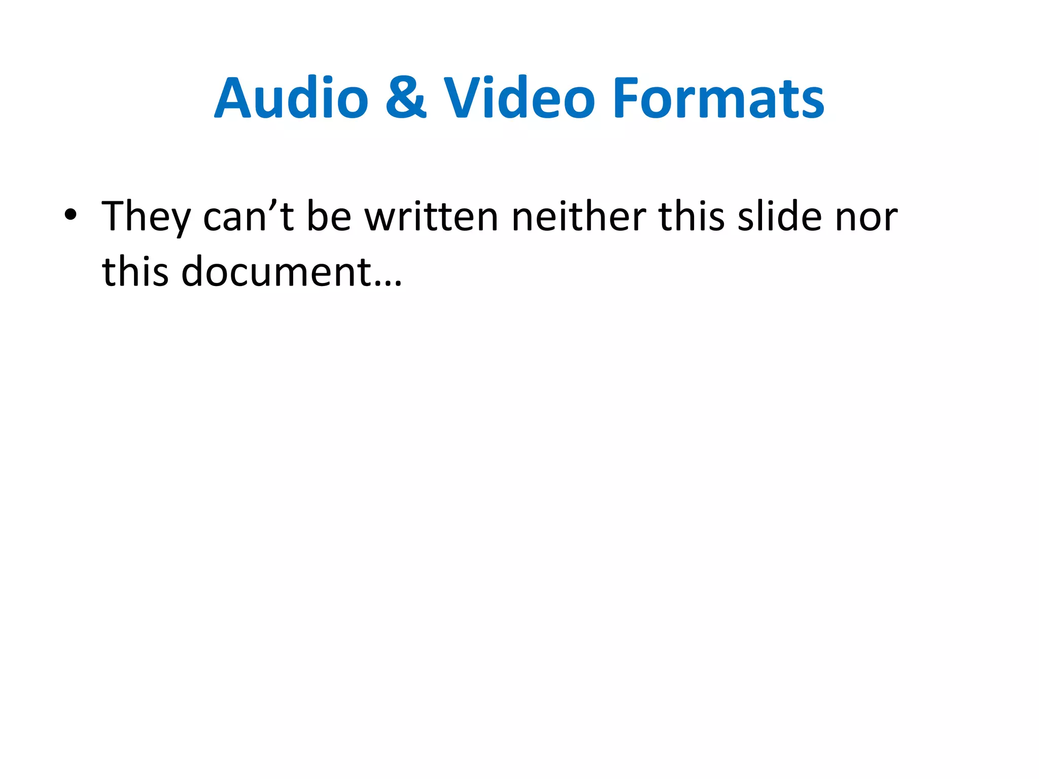 Audio & Video Formats
• They can’t be written neither this slide nor
this document…
 