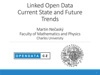 Linked Open Data
Current State and Future
Trends
Martin Nečaský
Faculty of Mathematics and Physics
Charles University
1
 