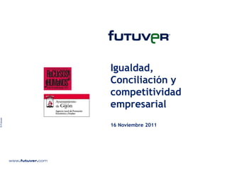Igualdad,
            Conciliación y
            competitividad
            empresarial
© Futuver




            16 Noviembre 2011
 