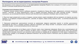 Респонденти, які не користувались послугами Prozorro
Для формування гіпотез серед респондентів, які не користувалися послугами Prozorro, було проведено 30 інтерв'ю в розрізі 5 категорій
регіонів і 6 категорій галузей діяльності респондентів.
Розглянемо список отриманих гіпотез:
1. Паперова тяганина, велика кількість необхідних документів, специфічність бізнесу або товарів, задоволеність поточним положенням
компанії і клієнтами, та низька маржинальність участі в тендерах виступають бар'єром для нових учасників системи. - склалося
припущення, що ця категорія достатньо обізнана щодо деталей участі у державних тендерах через систему Prozorro.
2. Якщо при подачі документації на участь в тендерах, учасники зможуть надати сертифікати або інші документи, які свідчать про якість
продукції, то це підвищить конкурентоспроможність учасників, які надають товари за більш високою ціною. - ця гіпотеза актуальна для
всіх трьох груп.
3. Зменшення документації, удосконалення контролю за замовниками, введення додаткових паролів та постійне удосконалення
законодавства про участь в тендерах дозволить зменшити можливості для обходу системи та ускладнить процес домовленості між
учасникам тендерів. - ця гіпотеза актуальна для всіх трьох груп.
4. Компанії або підприємства, які не беруть участь в Prozorro, мають лише поверхневу інформацію. Велику роль у розповсюдженні цієї
інформації відіграють колеги по роботі чи бізнесу, які беруть участь в тендерах чи мали подібний досвід раніше. Якщо для учасників
системи ввести програму лояльності для залучення нових учасників до тендерів або до проходження он-лайн курсів з ознайомлення с
можливостями тендерів, то це призведе до підвищення обізнаності про систему Prozorro та збільшить шанс до прийняття рішення стати
новим учасником.
6www.marketing-ua.com Email: info@marketing.ua Тел. +38-044-331-1414, +38-044-492-3828
 