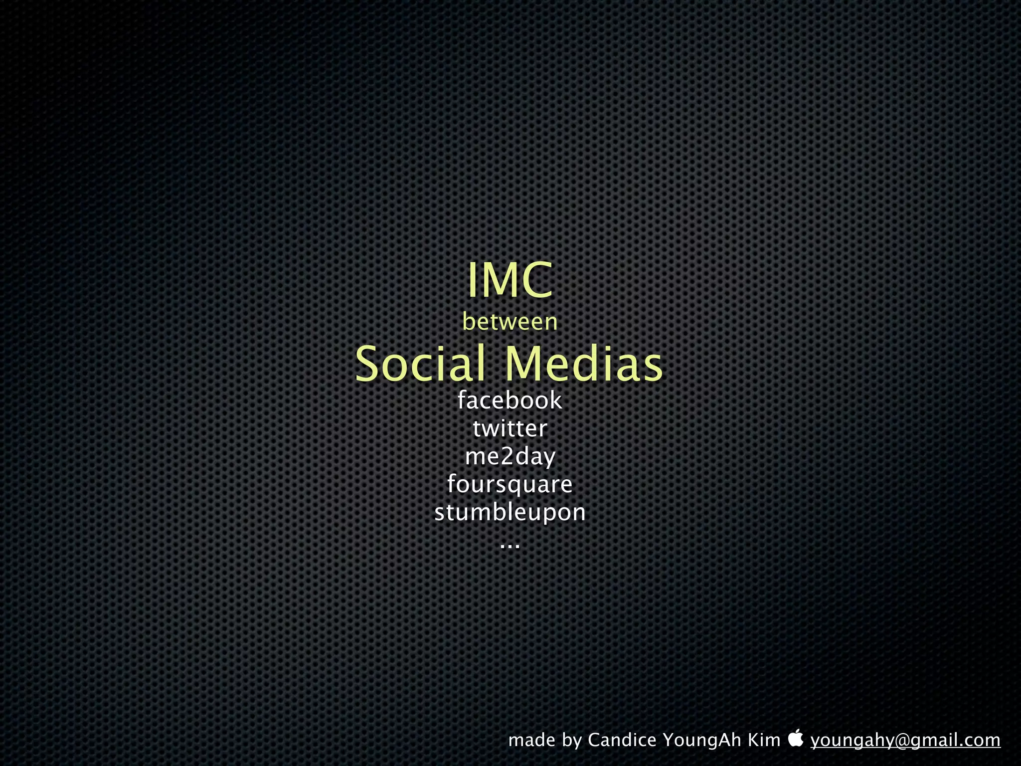 IMC
     between

Social Medias
     facebook
      twitter
      me2day
    foursquare
   stumbleupon
         ...




        made by Candice YoungAh Kim  youngahy@gmail.com
 