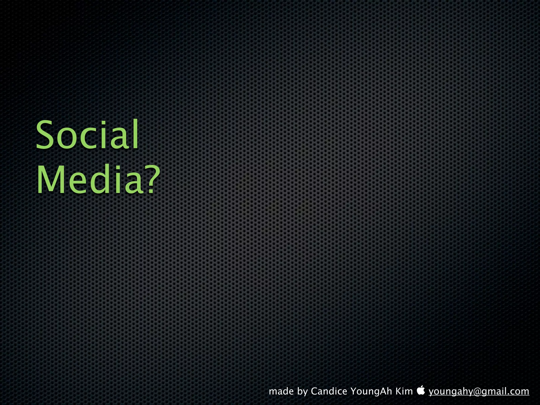 Social
Media?




         made by Candice YoungAh Kim  youngahy@gmail.com
 