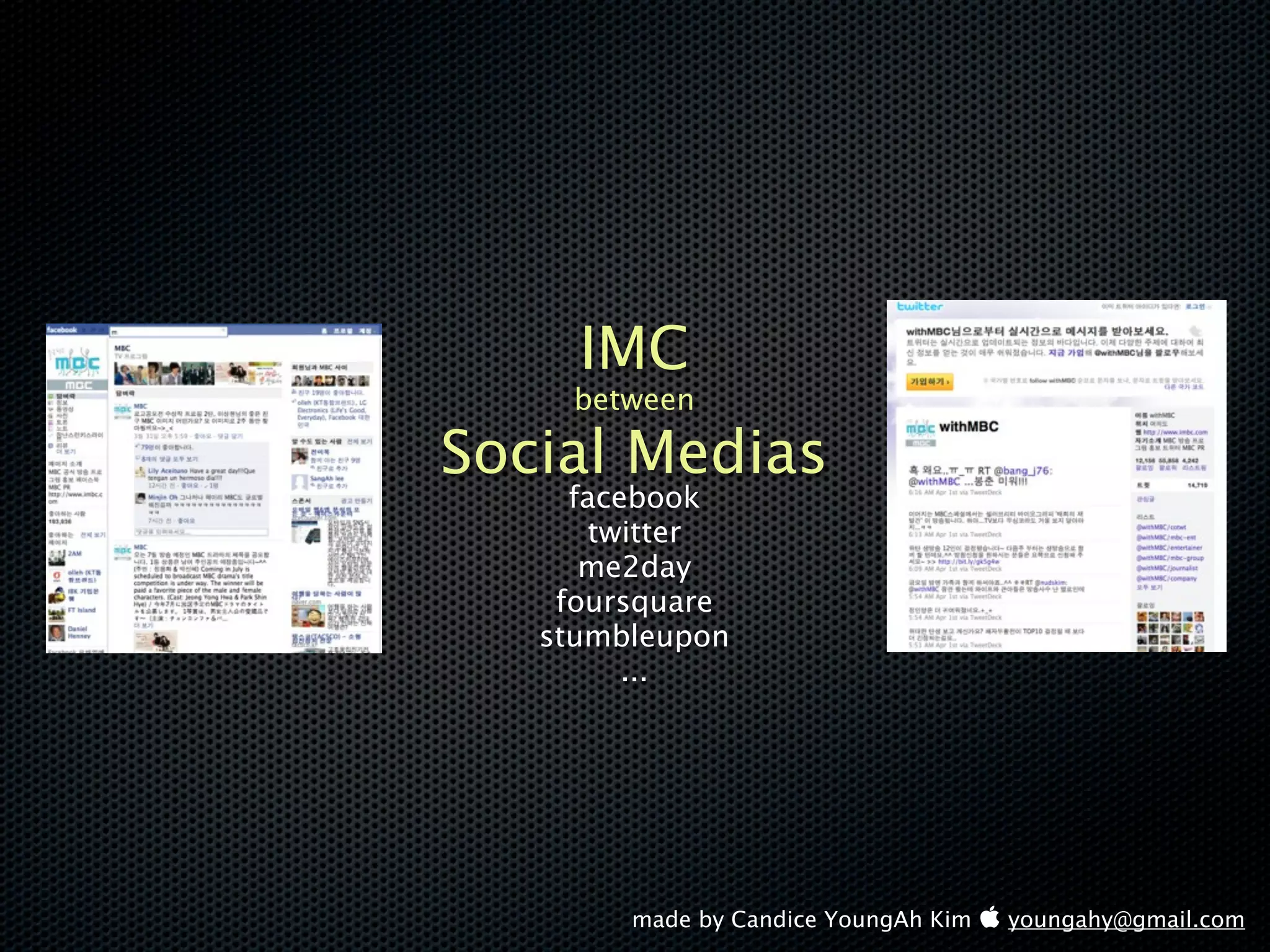 IMC
     between

Social Medias
     facebook
      twitter
      me2day
    foursquare
   stumbleupon
         ...




        made by Candice YoungAh Kim  youngahy@gmail.com
 