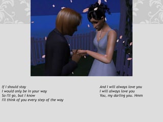 If I should stay					And I will always love youI would only be in your way				I will always love youSo I'll go, but I know				You, my darling you. HmmI'll think of you every step of the way