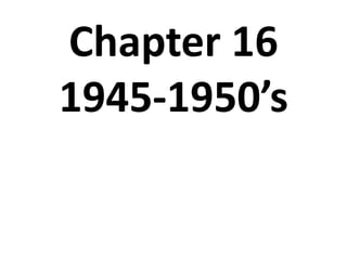 Chapter 16 1945-1950’s 
