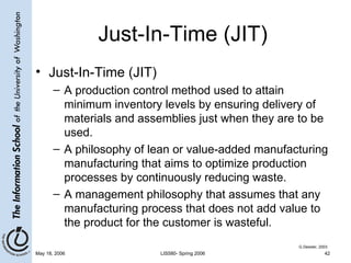 Just-In-Time (JIT) Just-In-Time (JIT) A production control method used to attain minimum inventory levels by ensuring delivery of materials and assemblies just when they are to be used. A philosophy of lean or value-added manufacturing manufacturing that aims to optimize production processes by continuously reducing waste. A management philosophy that assumes that any manufacturing process that does not add value to the product for the customer is wasteful. G.Dessler, 2003 