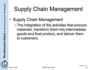 Supply Chain Management Supply Chain Management The integration of the activities that procure materials, transform them into intermediate goods and final product, and deliver them to customers. G.Dessler, 2003 