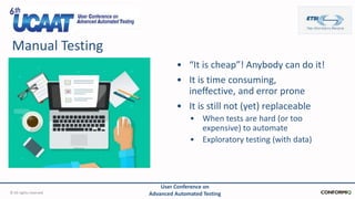 Manual Testing
© All rights reserved
User Conference on
Advanced Automated Testing
• “It is cheap”! Anybody can do it!
• I...