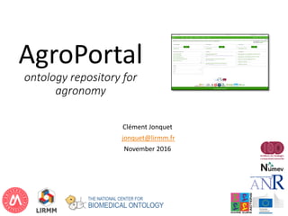 AgroPortal
ontology repository for
agronomy
Clément Jonquet
jonquet@lirmm.fr
November 2016
1
 