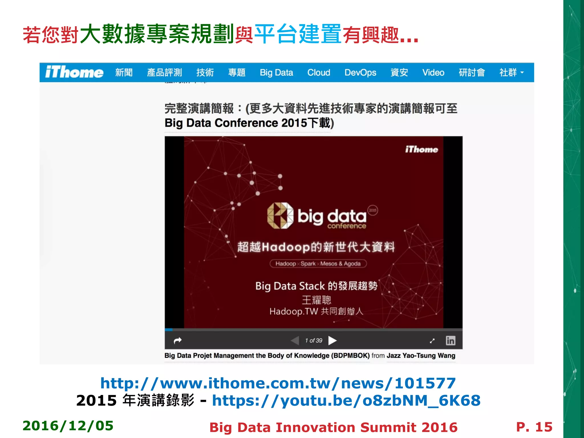 若您對大數據專案規劃與平台建置有興趣…
2016/12/05 Big Data Innovation Summit 2016 P. 15
http://www.ithome.com.tw/news/101577
2015 年演講錄影 - https://youtu.be/o8zbNM_6K68
 