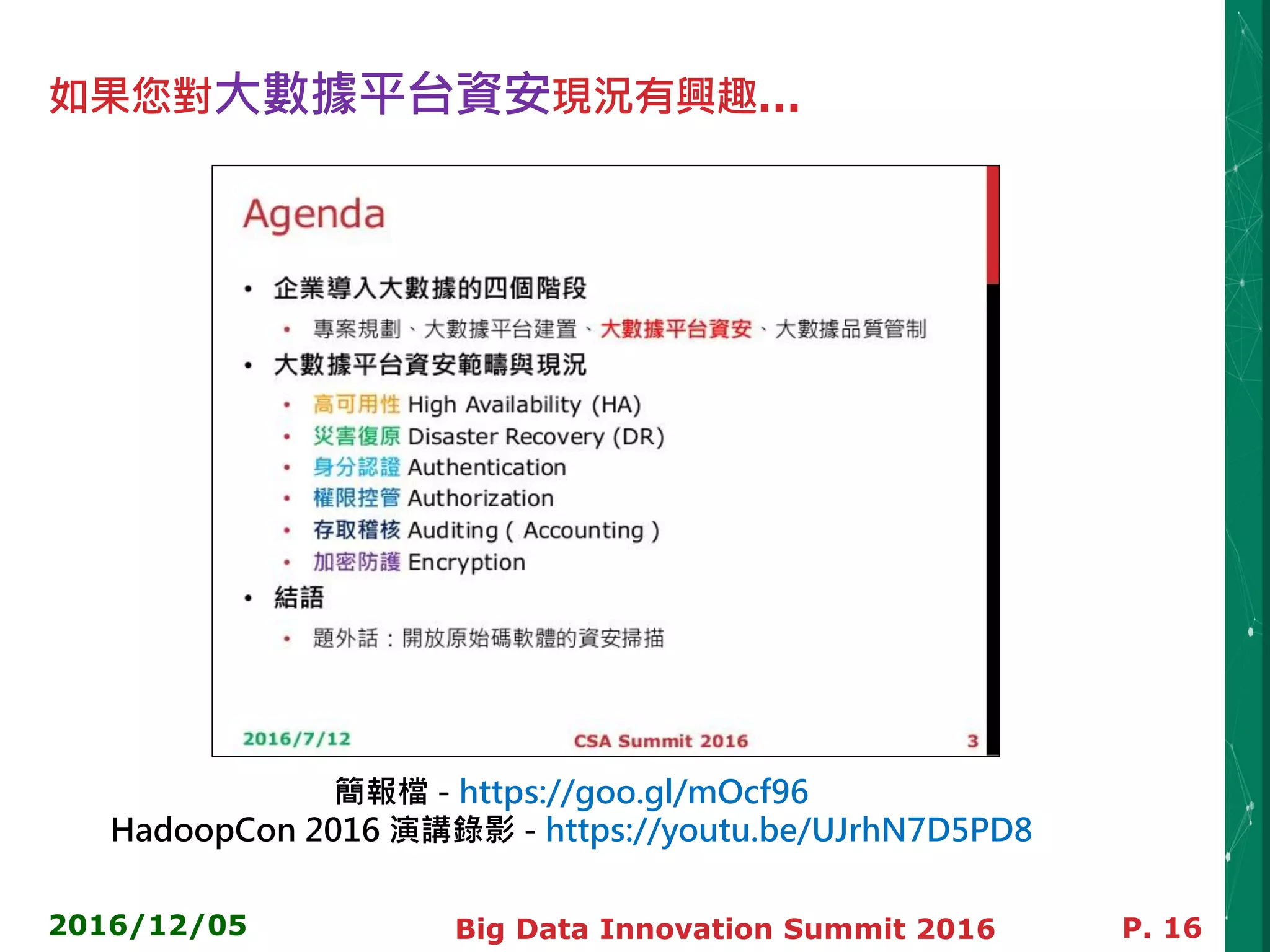 如果您對大數據平台資安現況有興趣…
2016/12/05 Big Data Innovation Summit 2016 P. 16
簡報檔 - https://goo.gl/mOcf96
HadoopCon 2016 演講錄影 - https://youtu.be/UJrhN7D5PD8
 