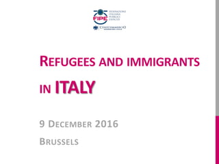 REFUGEES AND IMMIGRANTS
IN ITALY
9 DECEMBER 2016
BRUSSELS
 