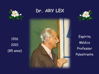 1916
2001
(85 anos)
Dr. ARY LEX
Espírita
Médico
Professor
Palestrante
 
