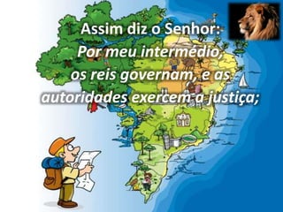 Assim diz o Senhor:
Por meu intermédio,
os reis governam, e as
autoridades exercem a justiça;
 
