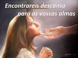Encontrareis descanso
para as vossas almas
 