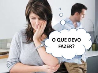 O QUE DEVO
FAZER?
 