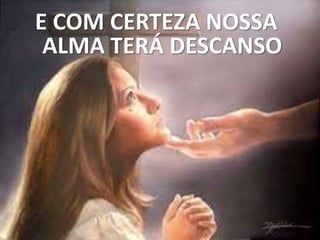 E COM CERTEZA NOSSA
ALMA TERÁ DESCANSO
 
