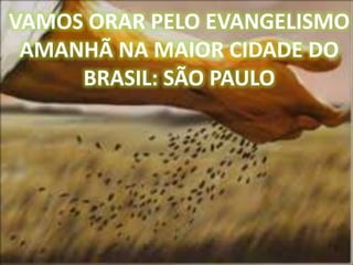 VAMOS ORAR PELO EVANGELISMO
AMANHÃ NA MAIOR CIDADE DO
BRASIL: SÃO PAULO
 