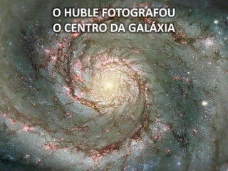 O HUBLE FOTOGRAFOU
O CENTRO DA GALÁXIA
 