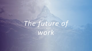 The future of
work
G r o w t h H a c k i n g
 