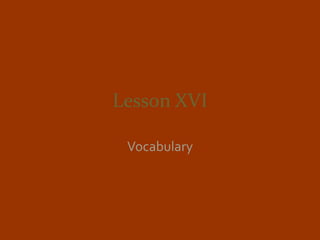 Lesson XVI

 Vocabulary
 
