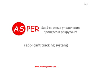 2012




           SaaS-система управления
            процессом рекрутинга


(applicant tracking system)




      www.aspersystem.com
 