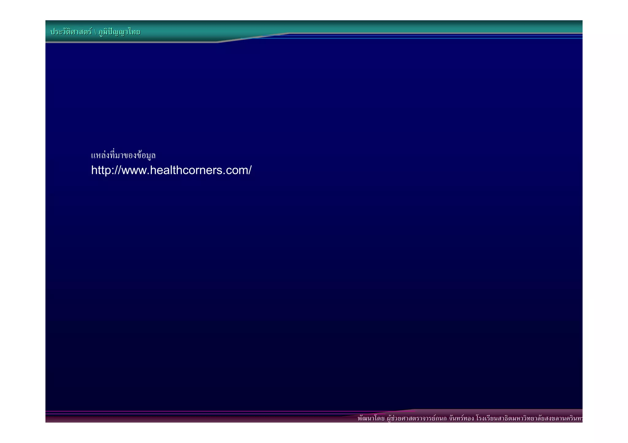 ประวัติศาสตร  ภูมิปญญาไทย




            แหลงที่มาของขอมูล
            http://www.healthcorners.com/




                                            พัฒนาโดย ผูชวยศาสตราจารยกนก จันทรทอง โรงเรียนสาธิตมหาวิทยาลัยสงขลานครินทร
 
