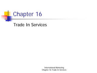 Chapter 16
Trade In Services




                International Marketing
              Chapter-16 Trade In Services
 
