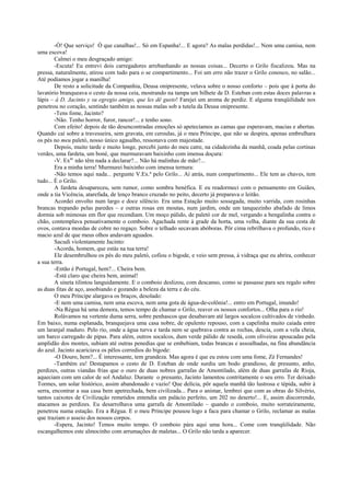 -Ó! Que serviço! Ó que canalhas!... Só em Espanha!... E agora? As malas perdidas!... Nem uma camisa, nem
uma escova!
        Calmei o meu desgraçado amigo:
        -Escuta! Eu entrevi dois carregadores arrebanhando as nossas coisas... Decerto o Grilo fiscalizou. Mas na
pressa, naturalmente, atirou com tudo para o se compartimento... Foi um erro não trazer o Grilo conosco, no salão...
Até podíamos jogar a manilha!
        De resto a solicitude da Companhia, Deusa onipresente, velava sobre o nosso conforto – pois que à porta do
lavatório branqueava o cesto da nossa ceia, mostrando na tampa um bilhete de D. Esteban com estas doces palavras a
lápis – á D. Jacinto y su egregio amigo, que les dê gusto! Farejei um aroma de perdiz. E alguma tranqüilidade nos
penetrou no coração, sentindo também as nossas malas sob a tutela da Deusa onipresente.
        -Tens fome, Jacinto?
        -Não. Tenho horror, furor, rancor!... e tenho sono.
        Com efeito! depois de tão desencontradas emoções só apetecíamos as camas que esperavam, macias e abertas.
Quando caí sobre a travesseira, sem gravata, em ceroulas, já o meu Príncipe, que não se despira, apenas embrulhara
os pés no meu paletó, nosso único agasalho, ressonava com majestade.
        Depois, muito tarde e muito longe, percebi junto do meu catre, na cidadezinha da manhã, coada pelas cortinas
verdes, uma fardeta, um boné, que murmuravam baixinho com imensa doçura:
        -V. Exas não têm nada a declarar?... Não há malinhas de mão?...
        Era a minha terra! Murmurei baixinho com imensa ternura:
        -Não temos aqui nada... pergunte V.Ex.ª pelo Grilo... Aí atrás, num compartimento... Ele tem as chaves, tem
tudo... É o Grilo.
        A fardeta desapareceu, sem rumor, como sombra benéfica. E eu readormeci com o pensamento em Guiães,
onde a tia Vicência, atarefada, de lenço branco cruzado no peito, decerto já preparava o leitão.
        Acordei envolto num largo e doce silêncio. Era uma Estação muito sossegada, muito varrida, com rosinhas
brancas trepando pelas paredes – e outras rosas em moutas, num jardim, onde um tanquezinho abafado de limos
dormia sob mimosas em flor que recendiam. Um moço pálido, de paletó cor de mel, vergando a bengalinha contra o
chão, contemplava pensativamente o comboio. Agachada rente à grade da horta, uma velha, diante da sua cesta de
ovos, contava moedas de cobre no regaço. Sobre o telhado secavam abóboras. Pôr cima rebrilhava o profundo, rico e
macio azul de que meus olhos andavam aguados.
        Sacudi violentamente Jacinto:
        -Acorda, homem, que estás na tua terra!
        Ele desembrulhou os pés do meu paletó, cofiou o bigode, e veio sem pressa, à vidraça que eu abrira, conhecer
a sua terra.
        -Então é Portugal, hem?... Cheira bem.
        -Está claro que cheira bem, animal!
        A sineta tilintou languidamente. E o comboio deslizou, com descanso, como se passasse para seu regalo sobre
as duas fitas de aço, assobiando e gozando a beleza da terra e do céu.
        O meu Príncipe alargava os braços, desolado:
        -E nem uma camisa, nem uma escova, nem uma gota de água-de-colônia!... entro em Portugal, imundo!
        -Na Régua há uma demora, temos tempo de chamar o Grilo, reaver os nossos confortos... Olha para o rio!
        Rolávamos na vertente duma serra, sobre penhascos que desabavam até largos socalcos cultivados de vinhedo.
Em baixo, numa esplanada, branquejava uma casa nobre, de opulento repouso, com a capelinha muito caiada entre
um laranjal maduro. Pelo rio, onde a água turva e tarda nem se quebrava contra as rochas, descia, com a vela cheia,
um barco carregado de pipas. Para além, outros socalcos, dum verde pálido de resedá, com oliveiras apoucadas pela
amplidão dos montes, subiam até outras penedias que se embebiam, todas brancas e assoalhadas, na fina abundância
do azul. Jacinto acariciava os pêlos corredios do bigode:
        -O Douro, hem?... É interessante, tem grandeza. Mas agora é que eu estou com uma fome, Zé Fernandes!
        -Também eu! Destapamos o cesto de D. Esteban de onde surdiu um bodo grandioso, de presunto, anho,
perdizes, outras viandas frias que o ouro de duas nobres garrafas de Amontilado, além de duas garrafas de Rioja,
aqueciam com um calor de sol Andaluz. Durante o presunto, Jacinto lamentou contritamente o seu erro. Ter deixado
Tormes, um solar histórico, assim abandonado e vazio! Que delícia, pôr aquela manhã tão lustrosa e tépida, subir à
serra, encontrar a sua casa bem apetrechada, bem civilizada... Para o animar, lembrei que com as obras do Silvério,
tantos caixotes de Civilização remetidos entendia um palácio perfeito, um 202 no deserto!... E, assim discorrendo,
atacamos as perdizes. Eu desarrolhava uma garrafa de Amontilado – quando o comboio, muito sorrateiramente,
penetrou numa estação. Era a Régua. E o meu Príncipe pousou logo a faca para chamar o Grilo, reclamar as malas
que traziam o asseio dos nossos corpos.
        -Espera, Jacinto! Temos muito tempo. O comboio pára aqui uma hora... Come com tranqüilidade. Não
escangalhemos este almocinho com arrumações de maletas... O Grilo não tarda a aparecer.
 