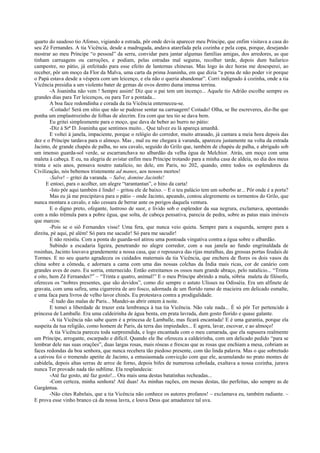 quarto do saudoso tio Afonso, vigiando a estrada, pôr onde devia aparecer meu Príncipe, que enfim visitava a casa do
seu Zé Fernandes. A tia Vicência, desde a madrugada, andava atarefada pela cozinha e pela copa, porque, desejando
mostrar ao meu Príncipe “o pessoal” da serra, convidar para jantar algumas famílias amigas, dos arredores, as que
tinham carruagens ou carroções, e podiam, pelas estradas mal seguras, recolher tarde, depois dum bailarico
campestre, no pátio, já enfeitado para esse efeito de lanternas chinesas. Mas logo às dez horas me desesperei, ao
receber, pôr um moço da Flor da Malva, uma carta da prima Joaninha, em que dizia “a pena de não poder vir porque
o Papá estava desde a véspera com um leicenço, e ela não o queria abandonar”. Corri indignado à cozinha, onde a tia
Vicência presidia a um violento bater de gemas de ovos dentro duma imensa terrina.
        -A Joaninha não vem ! Sempre assim! Diz que o pai tem um incenço... Aquele tio Adrião escolhe sempre os
grandes dias para Ter leicenços, ou para Ter a pontada...
        A boa face redondinha e corada da tia Vicência enterneceu-se.
        -Coitado! Será em sítio que não se pudesse sentar na carruagem! Coitado! Olha, se lhe escreveres, diz-lhe que
ponha um emplastrozinho de folhas de alecrim. Era com que teu tio se dava bem.
        Eu gritei simplesmente para o moço, que dava de beber ao burro no pátio:
        -Diz à Srª D. Joaninha que sentimos muito... Que talvez eu lá apareça amanhã.
        E voltei à janela, impaciente, porque o relógio do corredor, muito atrasado, já cantara a meia hora depois das
dez e o Príncipe tardava para o almoço. Mas , mal eu me chegara à varanda, apareceu justamente na volta da estrada
Jacinto, de grande chapéu de palha, no seu cavalo, seguido do Grilo que, também de chapéu de palha, e abrigado sob
um imenso guarda-sol verde, se escarranchava no albardão da velha égua de Melchior. Atrás, um moço com uma
maleta à cabeça. E eu, na alegria de avistar enfim meu Príncipe trotando para a minha casa de aldeia, no dia dos meus
trinta e seis anos, pensava noutro natalício, no dele, em Paris, no 202, quando, entre todos os esplendores da
Civilização, nós bebemos tristemente ad manes, aos nossos mortos!
        -Salve! – gritei da varanda. – Salve, domine Jacinthi!
      E entoei, para o acolher, um alegre “tarantantan”, o hino da carta!
        -Isto pôr aqui também é lindo! – gritou ele de baixo. – E o teu palácio tem um soberbo ar... Pôr onde é a porta?
        Mas eu já me precipitava para o pátio – onde Jacinto, apeando, contou alegremente os tormentos do Grilo, que
nunca montara a cavalo, e não cessara de berrar ante os perigos daquela ventura.
        E o digno preto, ofegante, lustroso de suor, e lívido sob o esplendor da sua negrura, exclamava, apontando
com a mão trêmula para a pobre égua, que solta, de cabeça pensativa, parecia de pedra, sobre as patas mais imóveis
que marcos:
        -Pois se o siô Fernandes visse! Uma fera, que nunca veio quieta. Sempre para a esquerda, sempre para a
direita, pé aqui, pé além! Só para me sacudir! Só para me sacudir!
        E não resistiu. Com a ponta do guarda-sol atirou uma pontoada vingativa contra a égua sobre o albardão.
        Subindo a escadaria ligeira, penetrando no alegre corredor, com a sua janela ao fundo engrinaldada de
rosinhas, Jacinto louvava grandemente a nossa casa, que o repousava das rijas muralhas, das grossas portas feudais de
Tormes. E no seu quarto agradeceu os cuidados maternais da tia Vicência, que enchera de flores os dois vasos da
china sobre a cômoda, e adornara a cama com uma das nossas colchas da Índia mais ricas, cor de canário com
grandes aves de ouro. Eu sorria, enternecido. Então estreitamos os ossos num grande abraço, pelo natalício... “Trinta
e oito, hem Zé Fernandes?” – “Trinta e quatro, animal!” E o meu Príncipe abrindo a mala, sóbria maleta de filósofo,
ofereceu os “nobres presentes, que são devidos”, como diz sempre o astuto Ulisses na Odisséia. Era um alfinete de
gravata, com uma safira, uma cigarreira de aro fosco, adornada de um florido ramo de macieira em delicado esmalte,
e uma faca para livros de velho lavor chinês. Eu protestava contra a prodigalidade.
        -É tudo das malas de Paris... Mandei-as abrir ontem à noite.
        E tomei a liberdade de trazer esta lembrança à tua tia Vicência. Não vale nada... É só pôr Ter pertencido à
princesa de Lamballe. Era uma caldeirinha de água benta, em prata lavrada, dum gosto florido e quase galante.
        -A tia Vicência não sabe quem é a princesa de Lamballe, mas ficará encantada! E é uma garantia, porque ela
suspeita da tua religião, como homem de Paris, da terra das impiedades... E agora, lavar, escovar, e ao almoço!
        A tia Vicência pareceu toda surpreendida, e logo encantada com o meu camarada, que ela supusera realmente
um Príncipe, arrogante, escarpado e difícil. Quando ele lhe ofereceu a caldeirinha, com um delicado pedido “para se
lembrar dele nas suas orações”, duas largas rosas, mais róseas e frescas que as rosas que enchiam a mesa, cobriam as
faces redondas da boa senhora, que nunca recebera tão piedoso presente, com tão linda palavra. Mas o que sobretudo
a cativou foi o tremendo apetite de Jacinto, a entusiasmada convicção com que ele, acumulando no prato montes de
cabidela, depois altas serras de arroz de forno, depois bifes de numerosa cebolada, exaltava a nossa cozinha, jurava
nunca Ter provado nada tão sublime. Ela resplandecia:
        -Até faz gosto, até faz gosto!... Ora mais uma destas batatinhas recheadas...
        -Com certeza, minha senhora! Até duas! As minhas rações, em mesas destas, tão perfeitas, são sempre as de
Gargântua.
        -Não cites Rabelais, que a tia Vicência não conhece os autores profanos! – exclamava eu, também radiante. –
E prova esse vinho branco cá da nossa lavra, e louva Deus que amadurece tal uva.
 