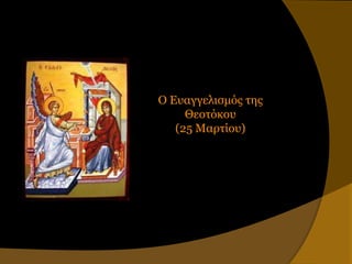 Ο Εςαγγελιζμόρ ηηρ
     Θεοηόκος
   (25 Μαπηίος)
 