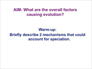 AIM: What are the overall factors
       causing evolution?


                Warm-up:
Briefly describe 2 mechanisms that could
           account for speciation.