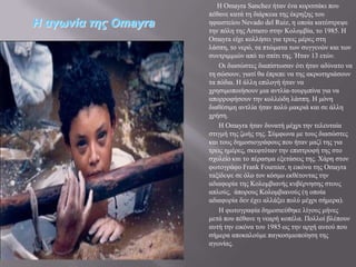 Ζ Omayra Sanchez ήηαλ έλα θνξηηζάθη πνπ
                      πέζαλε θαηά ηε δηάξθεηα ηεο έθξεμεο ηνπ
Η αγωνία ηης Omayra   εθαηζηείνπ Nevado del Ruiz, ε νπνία θαηέζηξεςε
                      ηελ πόιε ηεο Armero ζηελ Κνινκβία, ην 1985. Ζ
                      Omayra είρε θνιιήζεη γηα ηξεηο κέξεο ζηε
                      ιάζπε, ην λεξό, ηα πηώκαηα ησλ ζπγγελώλ θαη ησλ
                      ζπληξηκκηώλ από ην ζπίηη ηεο. Ήηαλ 13 εηώλ.
                          Οη δηαζώζηεο δηαπίζησζαλ όηη ήηαλ αδύλαην λα
                      ηε ζώζνπλ, γηαηί ζα έπξεπε λα ηεο αθξσηεξηάζνπλ
                      ηα πόδηα. Ζ άιιε επηινγή ήηαλ λα
                      ρξεζηκνπνηήζνπλ κηα αληιία-ηνπξκπίλα γηα λα
                      απνξξνθήζνπλ ηελ θνιιώδε ιάζπε. Ζ κόλε
                      δηαζέζηκε αληιία ήηαλ πνιύ καθξηά θαη ζε άιιε
                      ρξήζε.
                          Ζ Omayra ήηαλ δπλαηή κέρξη ηελ ηειεπηαία
                      ζηηγκή ηεο δσήο ηεο. ΢ύκθσλα κε ηνπο δηαζώζηεο
                      θαη ηνπο δεκνζηνγξάθνπο πνπ ήηαλ καδί ηεο γηα
                      ηξεηο εκέξεο, ζθεθηόηαλ ηελ επηζηξνθή ηεο ζην
                      ζρνιείν θαη ην πέξαζκα εμεηάζεηο ηεο. Υάξε ζηνλ
                      θσηνγξάθν Frank Fournier, ε εηθόλα ηεο Omayra
                      ηαμίδεςε ζε όιν ηνλ θόζκν εθζέηνληαο ηελ
                      αδηαθνξία ηεο Κνινκβηαλήο θπβέξλεζεο ζηνπο
                      απινύο, άπνξνπο Κνινκβηαλνύο (ε νπνία
                      αδηαθνξία δελ έρεη αιιάμεη πνιύ κέρξη ζήκεξα).
                          Ζ θσηνγξαθία δεκνζηεύζεθε ιίγνπο κήλεο
                      κεηά πνπ πέζαλε ε λεαξή θνπέια. Πνιινί βιέπνπλ
                      απηή ηελ εηθόλα ηνπ 1985 σο ηελ αξρή απηνύ πνπ
                      ζήκεξα απνθαινύκε παγθνζκηνπνίεζε ηεο
                      αγσλίαο.
 