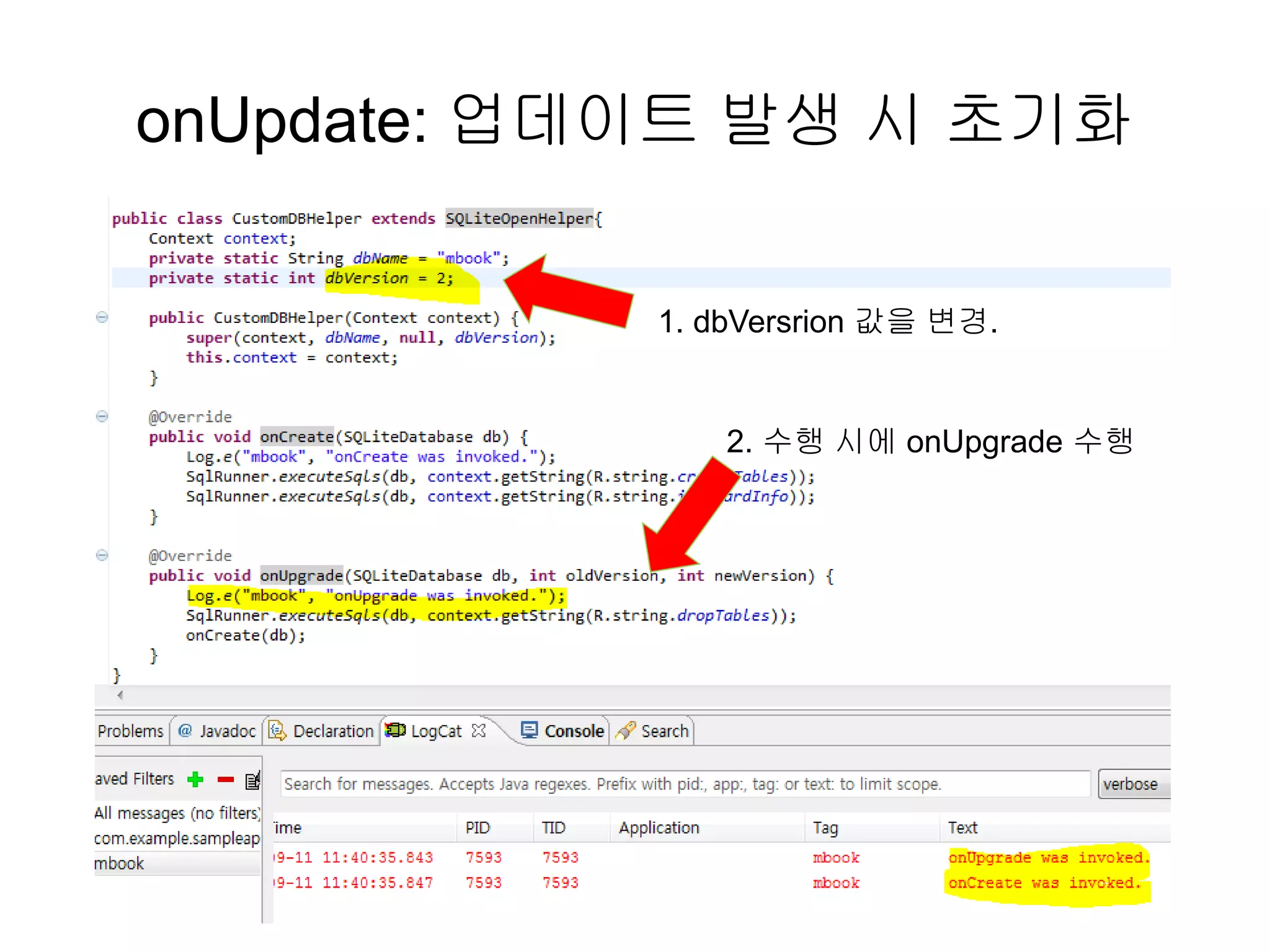 onUpdate: 업데이트 발생 시 초기화
1. dbVersrion 값을 변경.
2. 수행 시에 onUpgrade 수행
 
