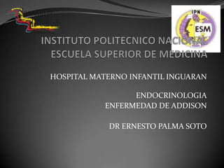 HOSPITAL MATERNO INFANTIL INGUARAN
ENDOCRINOLOGIA
ENFERMEDAD DE ADDISON
DR ERNESTO PALMA SOTO
 
