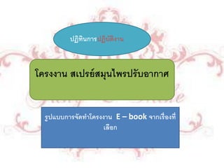 โครงงาน สเปรย์สมุนไพรปรับอากาศ
ปฏิทินการปฏิบัติงาน
รูปแบบการจัดทาโครงงาน E – book จากเรื่องที่
เลือก
 