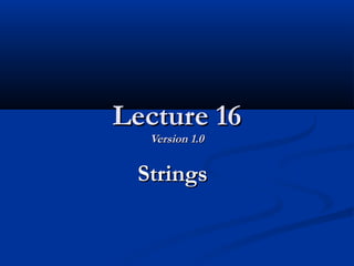 Lecture 16Lecture 16
Version 1.0Version 1.0
StringsStrings
 