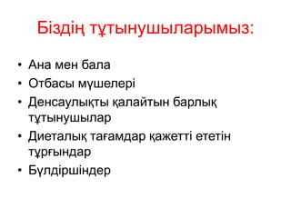 Біздің тұтынушыларымыз:
• Ана мен бала
• Отбасы мүшелері
• Денсаулықты қалайтын барлық
тұтынушылар
• Диеталық тағамдар қажетті ететін
тұрғындар
• Бүлдіршіндер
 