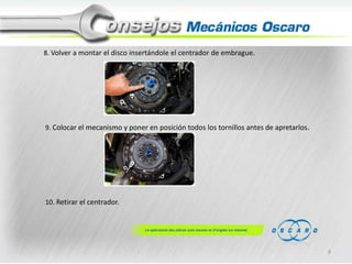 8. Volver a montar el disco insertándole el centrador de embrague.

9. Colocar el mecanismo y poner en posición todos los tornillos antes de apretarlos.

10. Retirar el centrador.

9

 