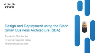 Design and Deployment using the Cisco
Smart Business Architecture (SBA)
Anastasia Marchenko
Systems Engineer Cisco
amarchen@cisco.com

BRKRST-2040

© 2013 Cisco and/or its affiliates. All rights reserved.

Cisco Public

 